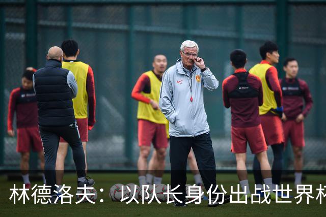 林德洛夫：以队长身份出战世界杯很自豪 希望能战胜老队友汉尼拔